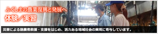 ふくしまの農業復興と発展へ　体験／実習　災害による酪農者救援・支援をはじめ、活力ある地域社会の実現に寄与しています。